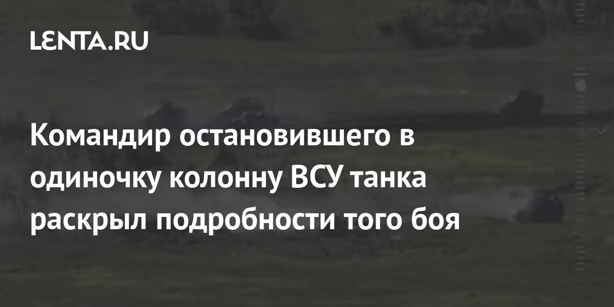 командир остановившего в одиночку колонну всу танка раскрыл подробности .... экипаж российского танка, который в одиночк