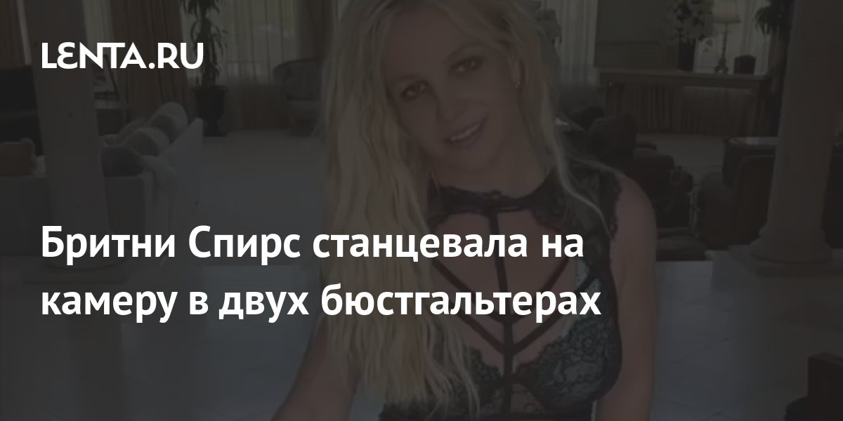 Бритни Спирс станцевала на камеру в двух бюстгальтерах: Личности ...