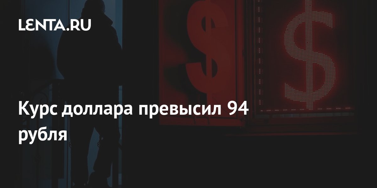 Курс доллара превысил 94 рубля: Рынки: Экономика: Lenta.ru