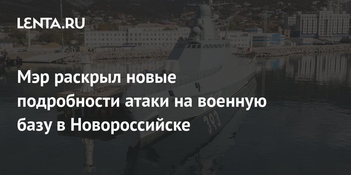 Мэр раскрыл новые подробности атаки на военную базу в Новороссийске ...