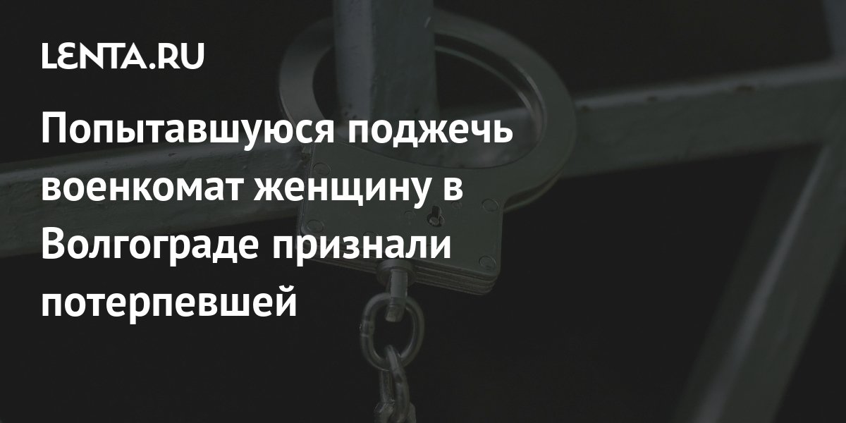 Попытавшуюся поджечь военкомат женщину в Волгограде признали