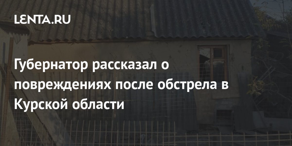 Губернатор рассказал о повреждениях после обстрела в Курской области ...