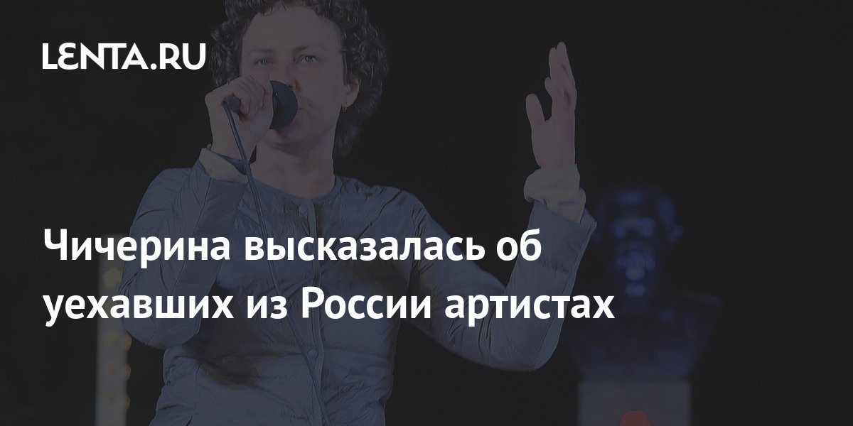 Чичерина высказалась об уехавших из России артистах: Музыка: Культура ...