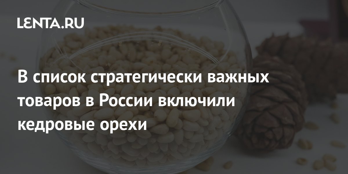 В список стратегически важных товаров в России включили кедровые орехи ...