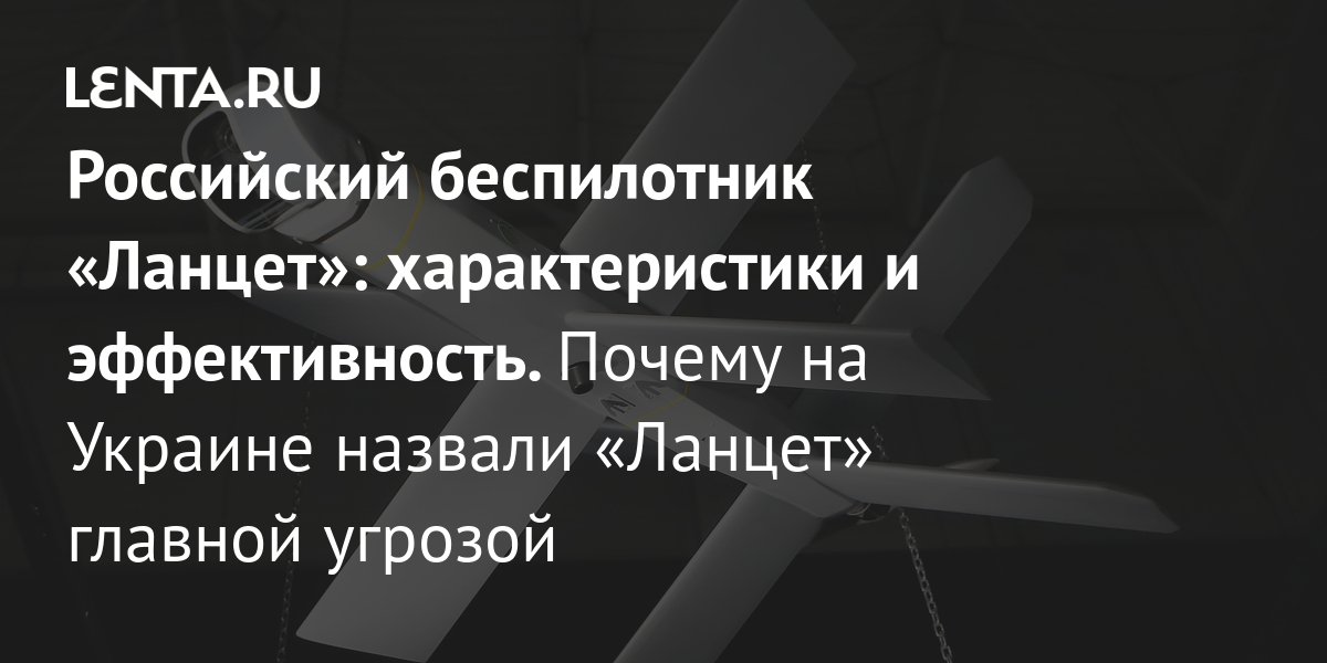 Российский БПЛА «Ланцет»: характеристики, производство, эффективность ...