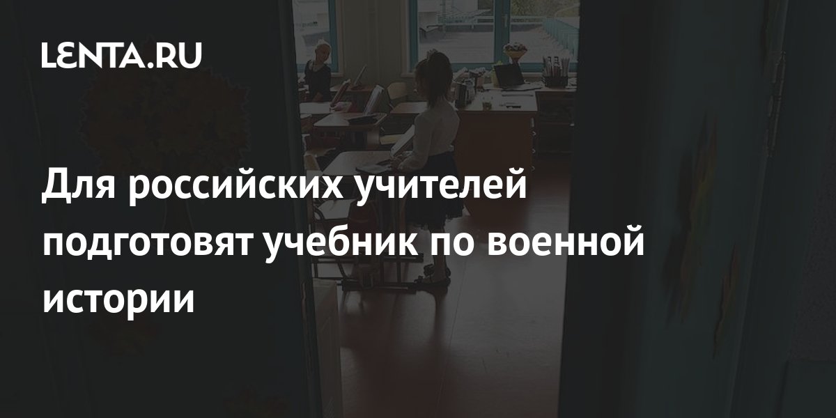 Для российских учителей подготовят учебник по военной истории: Общество ...