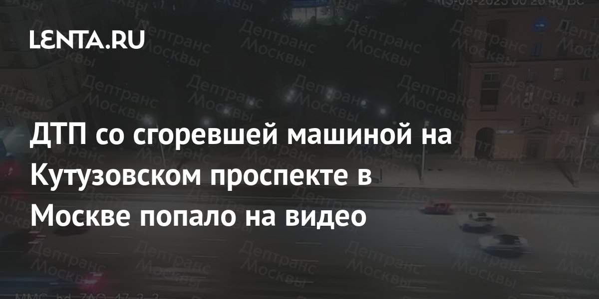 ДТП со сгоревшей машиной на Кутузовском проспекте в Москве попало на ...