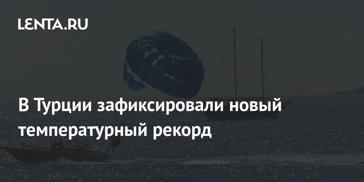 В Турции зафиксировали новый температурный рекорд: Климат: Среда ...