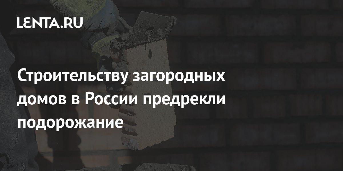 Строительству загородных домов в России предрекли подорожание: Дом ...