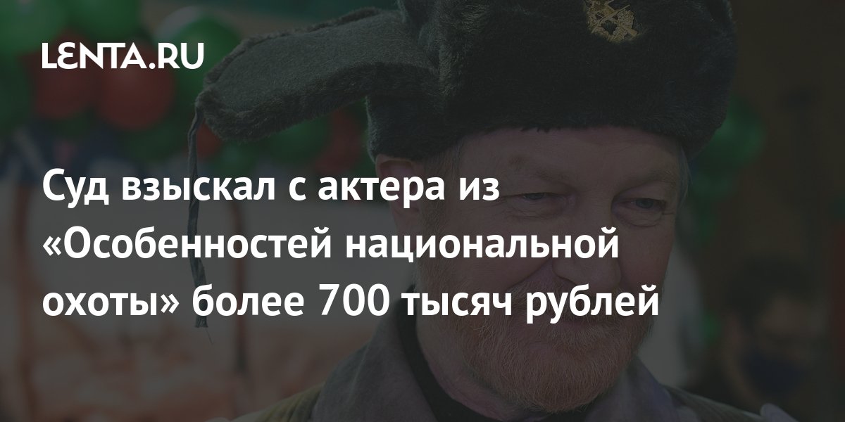 Суд взыскал с актера из «Особенностей национальной охоты» более 700 ...