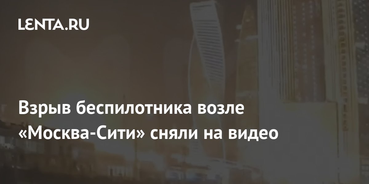 Взрыв беспилотника возле «Москва-Сити» сняли на видео: Происшествия ...