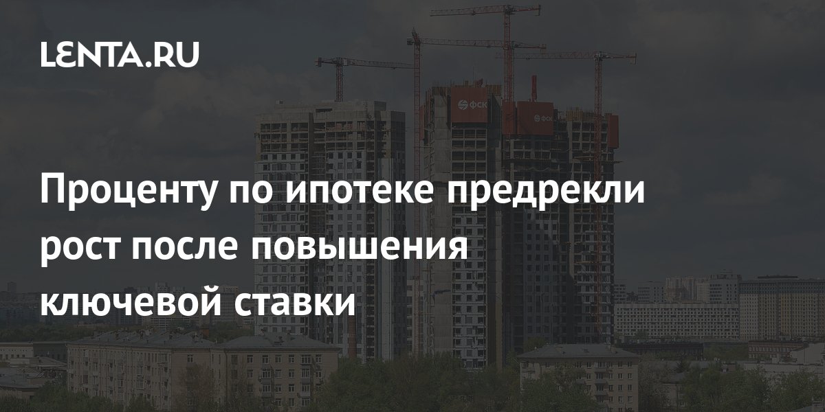 Проценту по ипотеке предрекли рост после повышения ключевой ставки: Дом ...