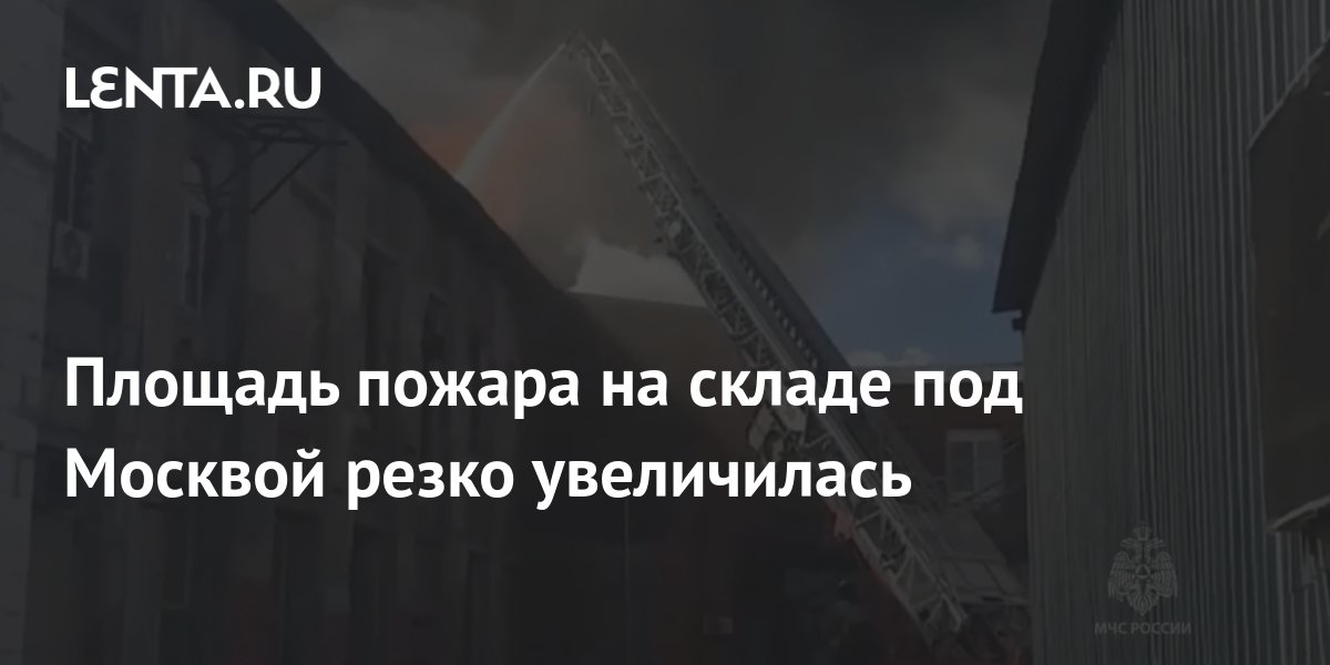 Площадь пожара на складе под Москвой резко увеличилась: Происшествия ...