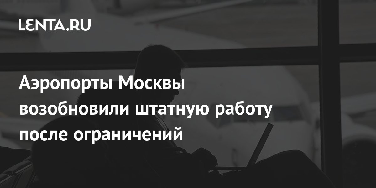 Аэропорты Москвы возобновили штатную работу после ограничений: Россия