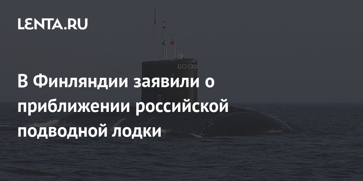 В Финляндии заявили о приближении российской подводной лодки: Политика ...
