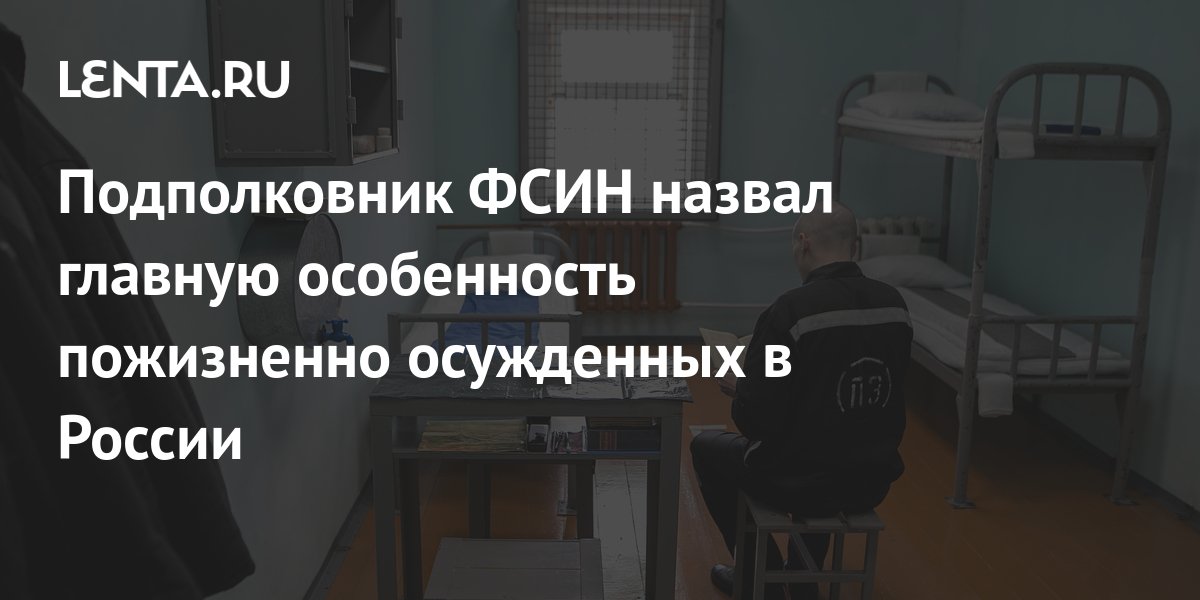 Подполковник ФСИН назвал главную особенность пожизненно осужденных в ...