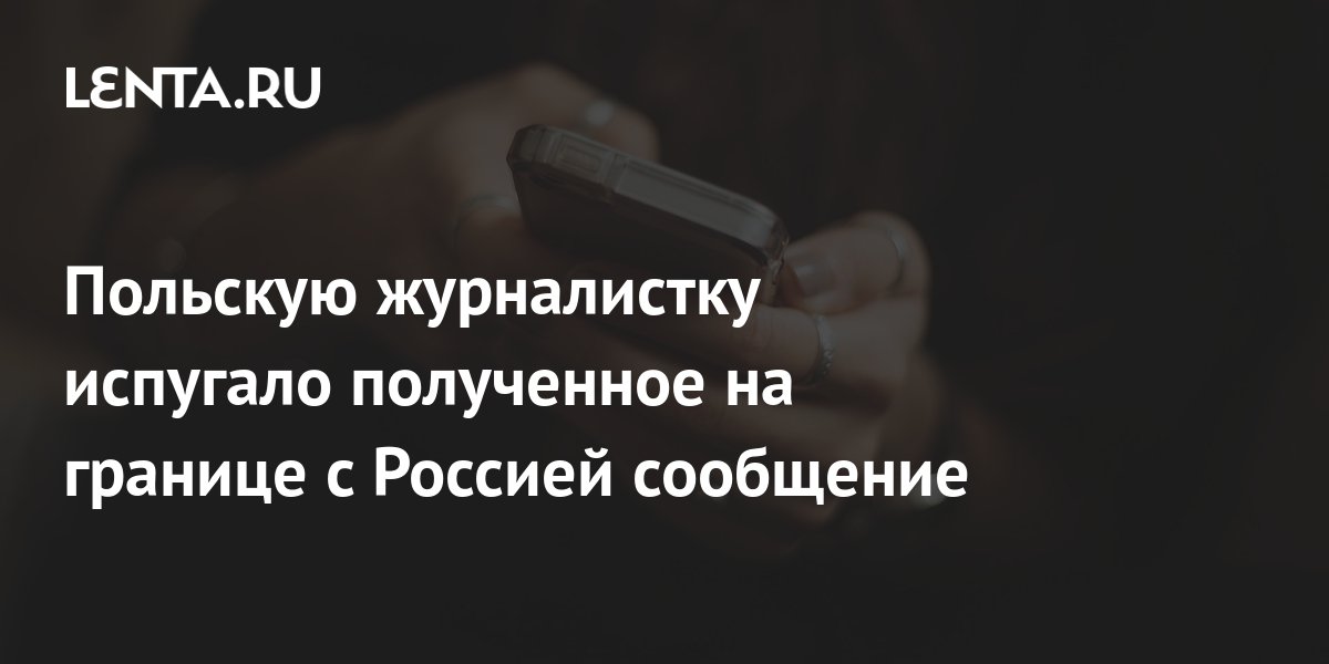 Польскую журналистку испугало сообщение сотового оператора на границе с РФ