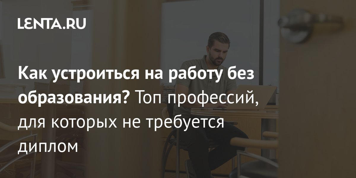 Работа без высшего образования или зачем нужен диплом