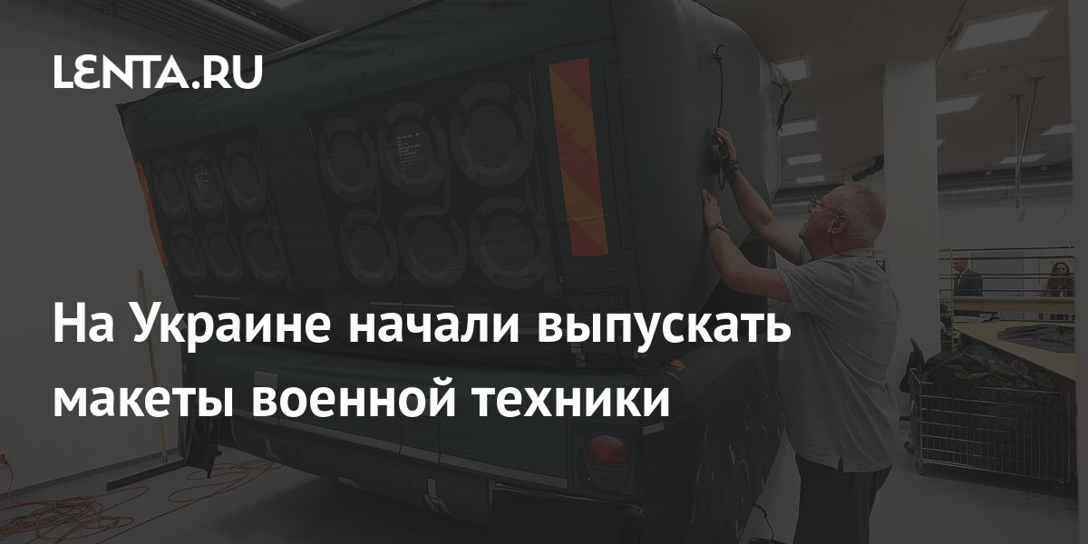 На Украине начали выпускать макеты военной техники: Украина: Бывший ...