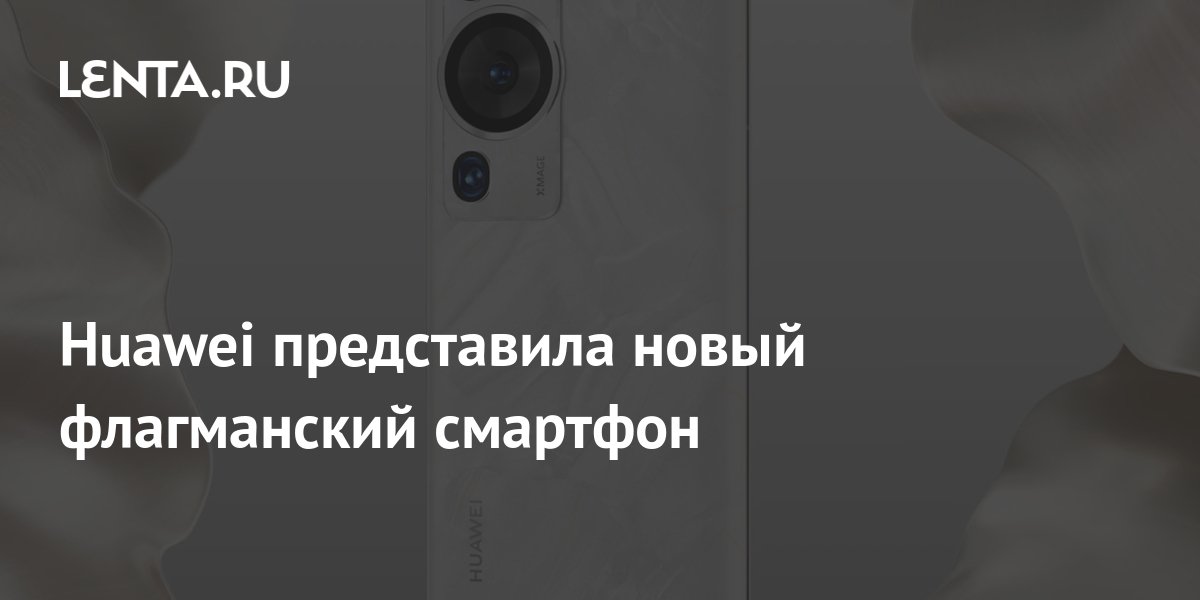 Huawei представила новый флагманский смартфон: Гаджеты: Наука и техника ...