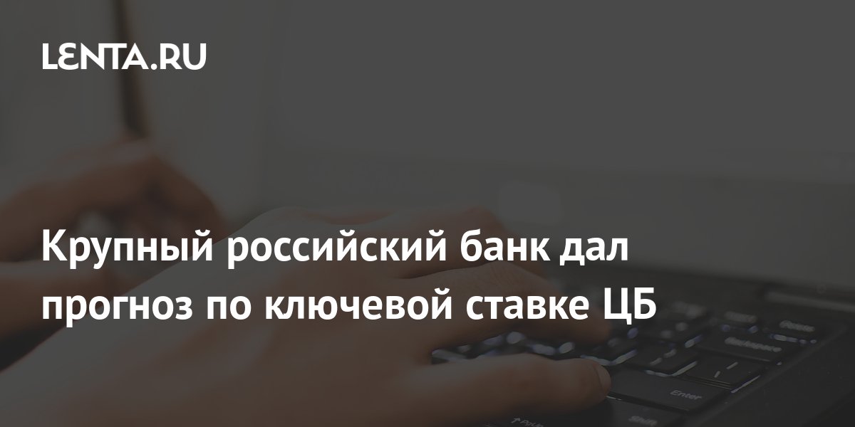 Крупный российский банк дал прогноз по ключевой ставке ЦБ: Госэкономика ...