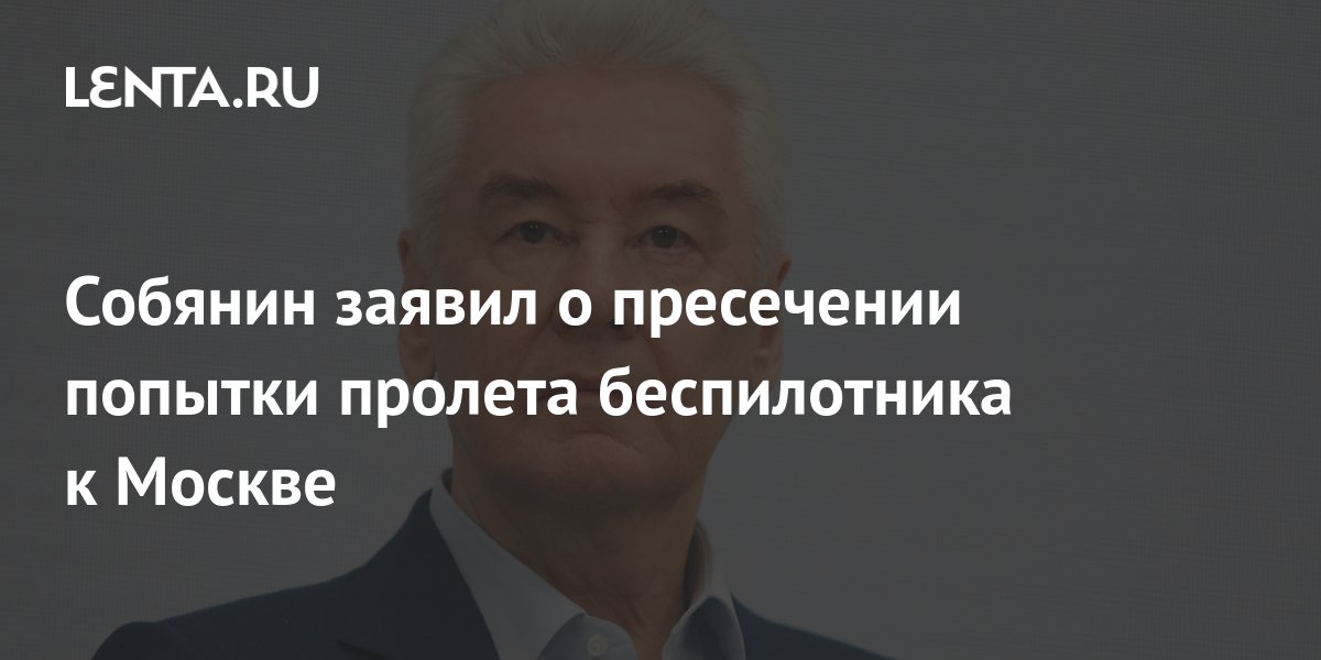 Собянин сообщил о пресеченной попытке пролета беспилотника к Москве