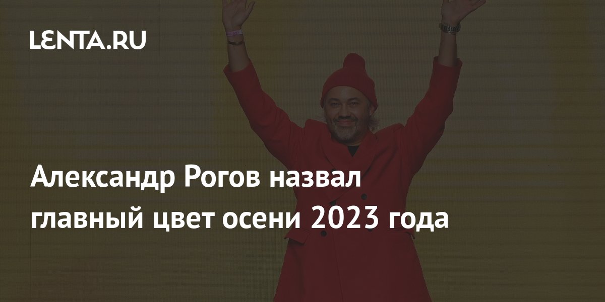 Александр Рогов назвал главный цвет осени 2023 года: Стиль: Ценности:Lenta.ru