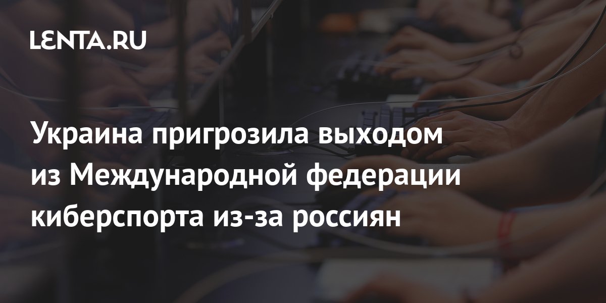 Украина пригрозила выходом из Международной федерации киберспорта из-за ...