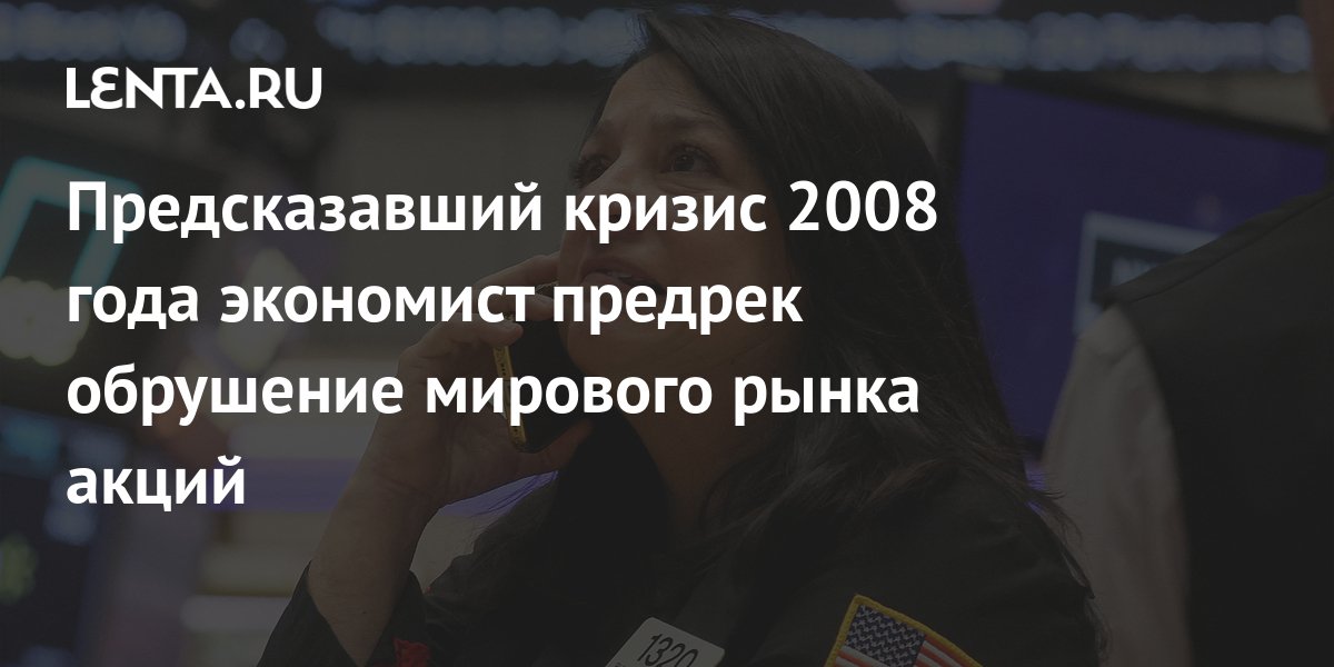Предсказавший кризис 2008 года экономист предрек обрушение мирового ...