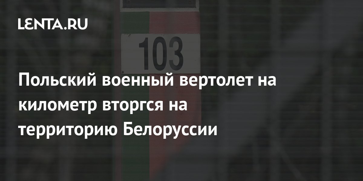 Польский военный вертолет на километр вторгся на территорию Белоруссии ...