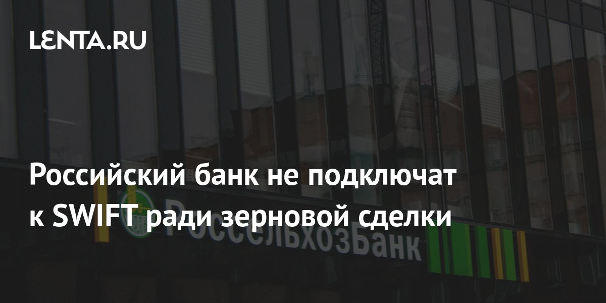 Российский банк не подключат к SWIFT ради зерновой сделки: Госэкономика ...