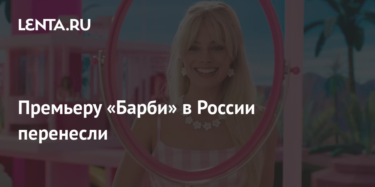 Премьеру «Барби» в России перенесли: Кино: Культура: Lenta.ru