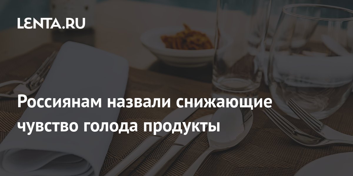 Россиянам назвали снижающие чувство голода продукты: Еда: Из жизни ...