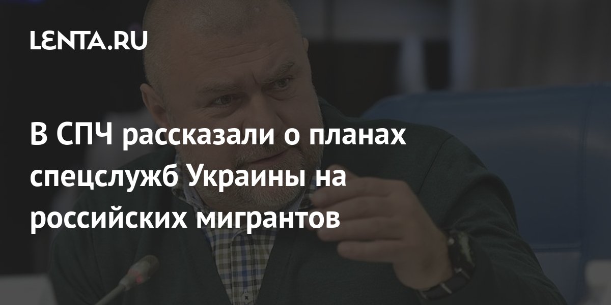 В СПЧ раскрыли планы украинских спецслужб на российских мигрантов