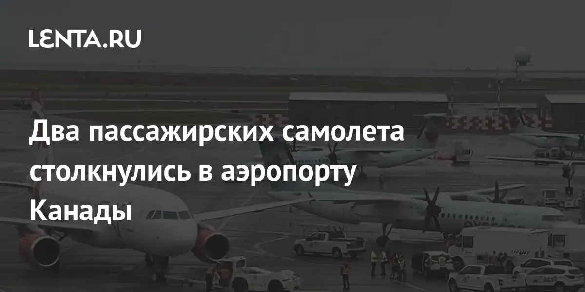 Два пассажирских самолета столкнулись в аэропорту Канады: Происшествия ...