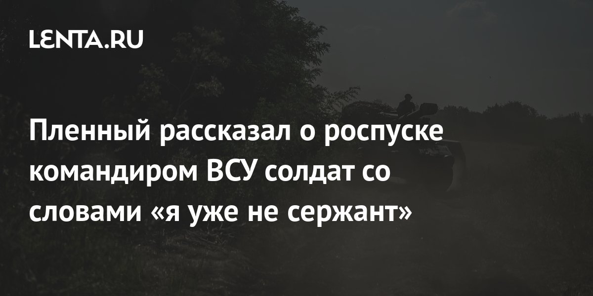 Пленный рассказал о роспуске командиром ВСУ солдат со словами «я уже не ...