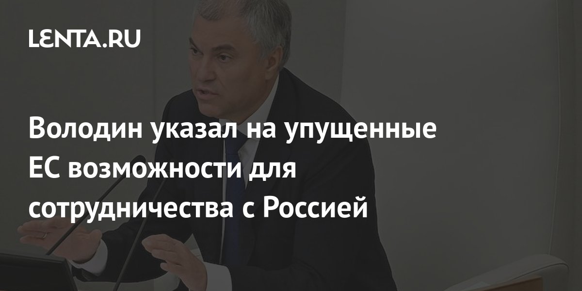 Володин указал на упущенные ЕС возможности для сотрудничества с Россией: Госэкон