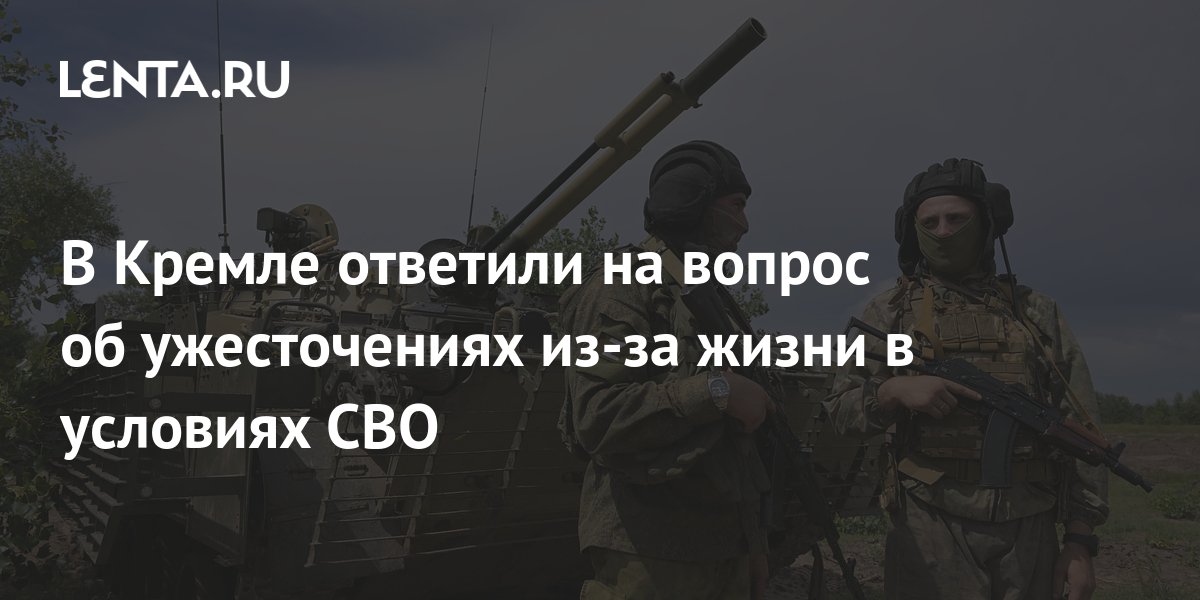 В Кремле ответили на вопрос об ужесточениях из-за жизни в условиях СВО ...