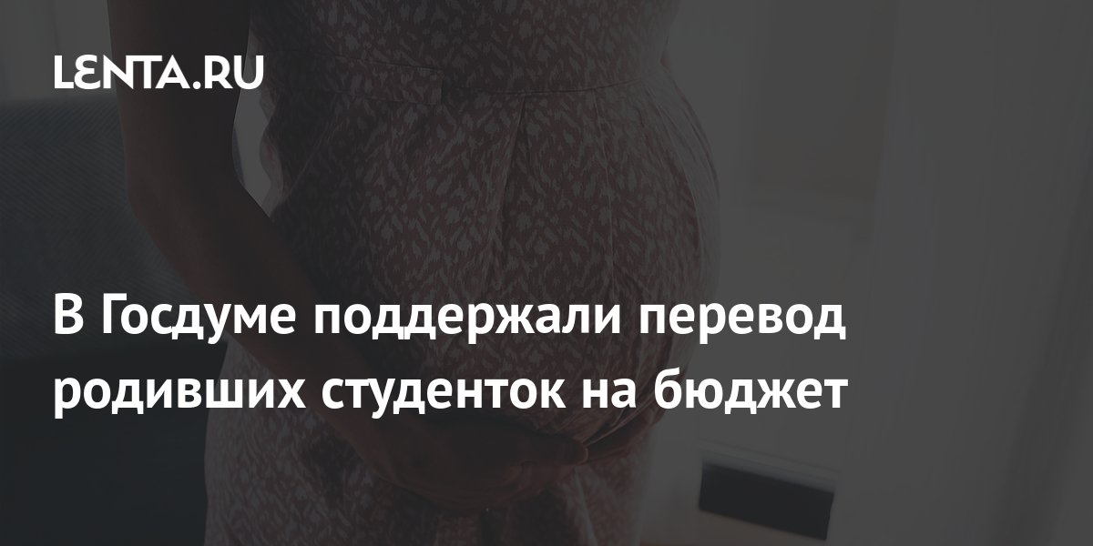 В Госдуме поддержали перевод родивших студенток на бюджет: Общество ...