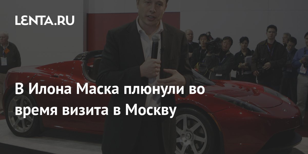 В Илона Маска плюнули во время его визита в Москву