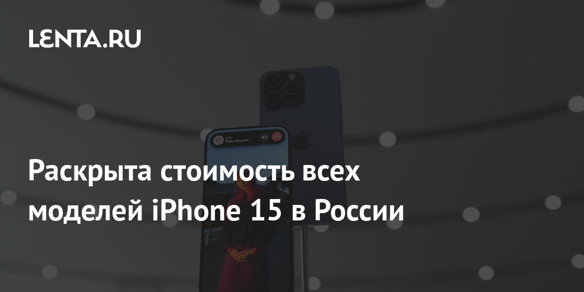 Раскрыта стоимость всех моделей iPhone 15 в России: Гаджеты: Наука и ...