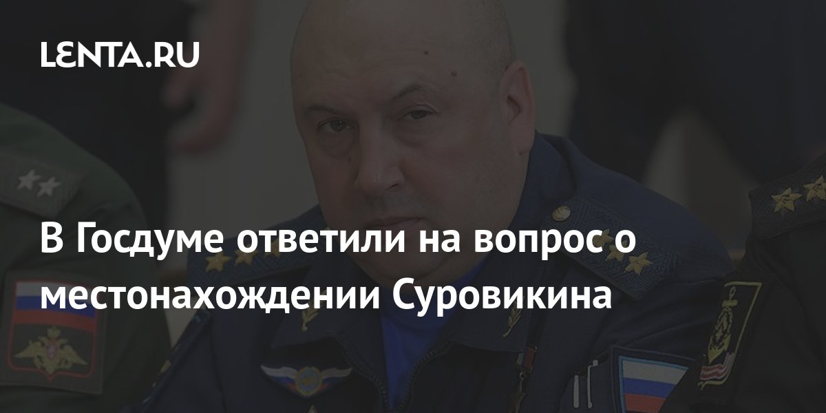 В Госдуме ответили на вопрос о местонахождении Суровикина: Политика ...