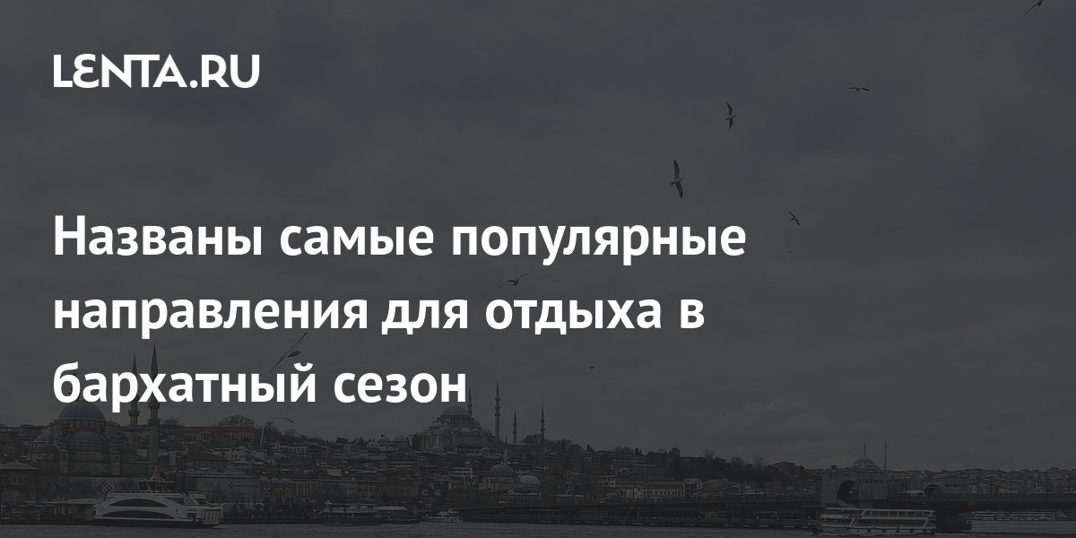 Названы самые популярные направления для отдыха в бархатный сезон ...