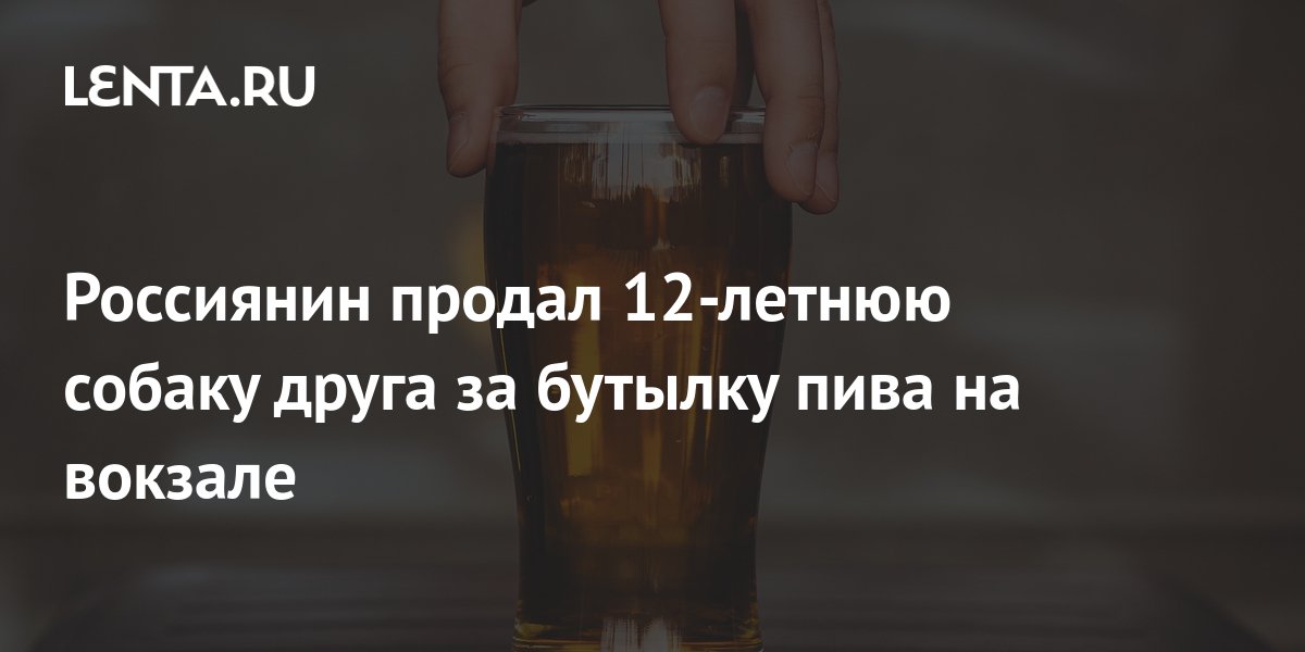 Россиянин продал 12-летнюю собаку друга за бутылку пива на вокзале ...