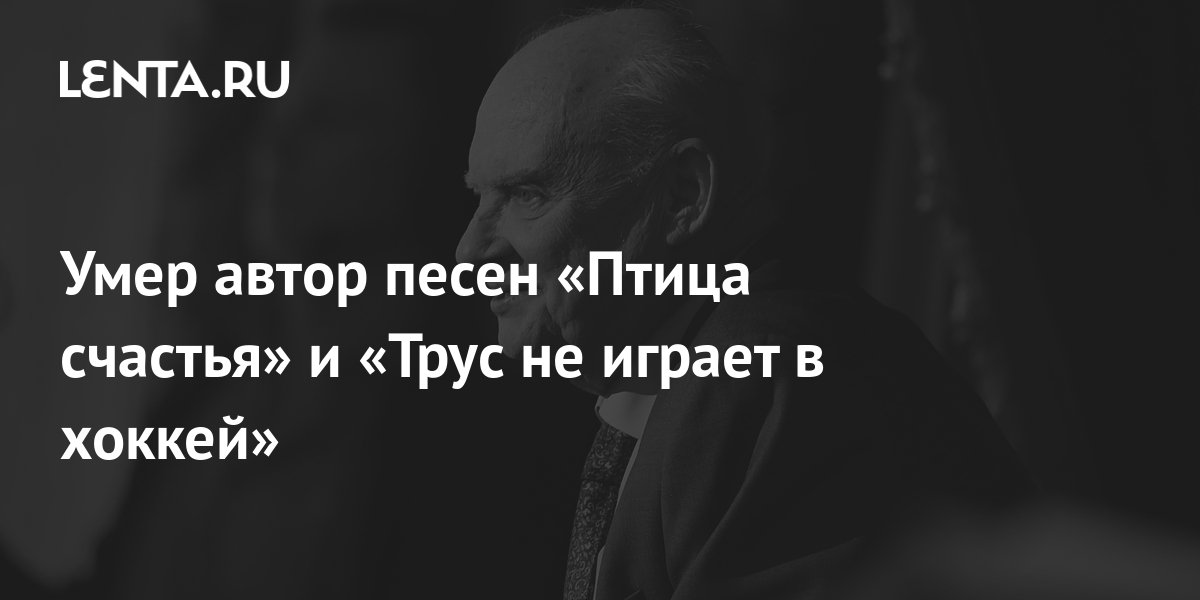 Умер автор песен «Птица счастья» и «Трус не играет в хоккей»: Музыка ...