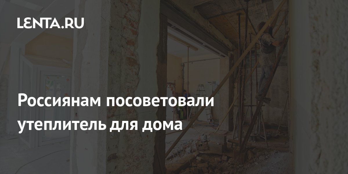 Россиянам посоветовали утеплитель для дома: Дом: Среда обитания: Lenta.ru