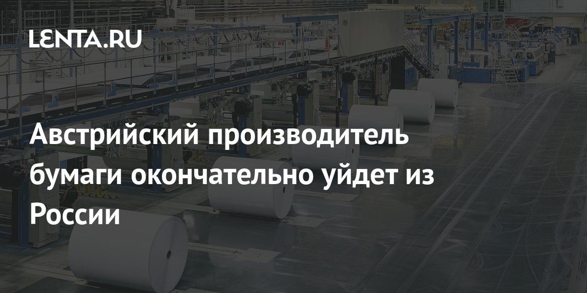 Австрийский производитель бумаги окончательно уйдет из России: Бизнес ...