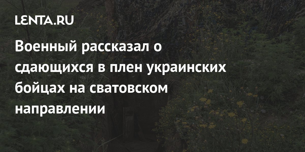 Военный рассказал о сдающихся в плен украинских бойцах на сватовском ...