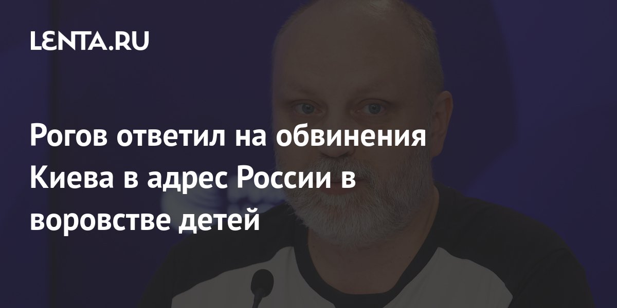 Рогов ответил на обвинения Киева в адрес России в воровстве детей ...