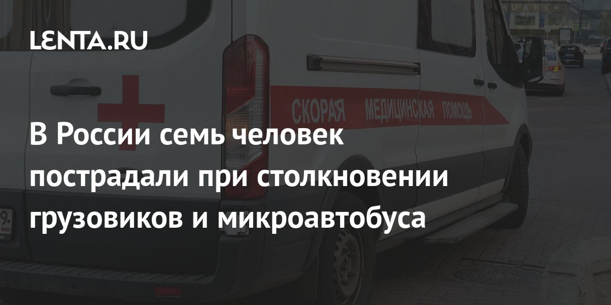 В России семь человек пострадали при столкновении грузовиков и ...